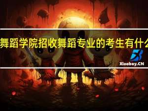 舞蹈学院招收舞蹈专业的考生有什么要求