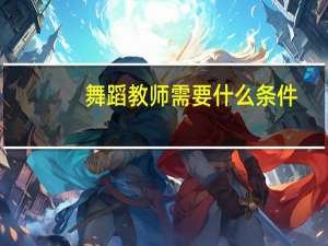 舞蹈教师需要什么条件