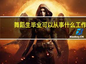 舞蹈生毕业可以从事什么工作
