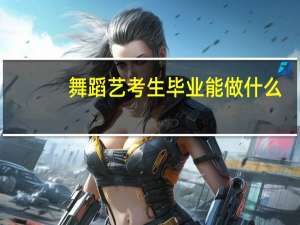 舞蹈艺考生毕业能做什么