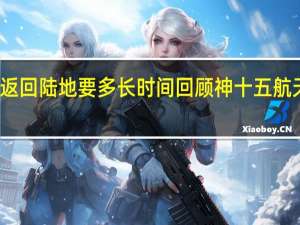 航天员返回陆地要多长时间 回顾神十五航天员返回过程