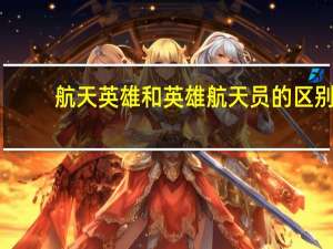 航天英雄和英雄航天员的区别