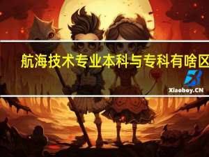 航海技术专业本科与专科有啥区别