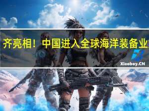 航海界三艘“巨星”齐亮相！中国进入全球海洋装备业第一方阵 到底什么情况嘞