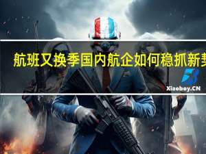 航班又换季国内航企如何稳抓新契机？ 到底什么情况嘞