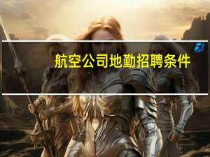 航空公司地勤招聘条件