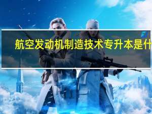 航空发动机制造技术专升本是什么
