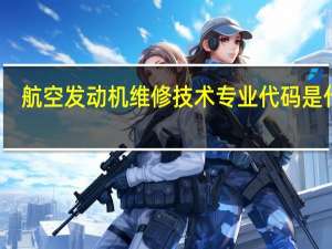 航空发动机维修技术专业代码是什么