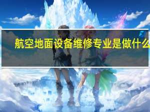 航空地面设备维修专业是做什么的