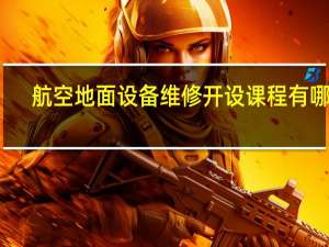 航空地面设备维修开设课程有哪些