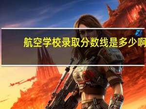 航空学校录取分数线是多少啊