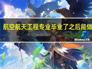 航空航天工程专业毕业了之后能做什么