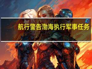 航行警告 渤海执行军事任务