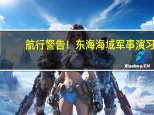 航行警告！东海海域军事演习