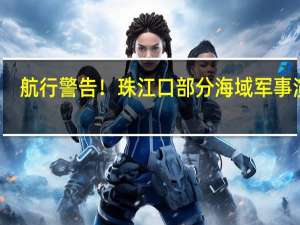 航行警告！珠江口部分海域军事演习