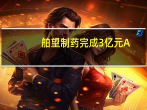 舶望制药完成3亿元A+轮融资