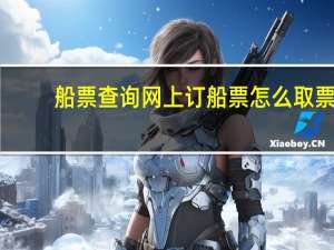 船票查询网上订船票怎么取票