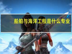 船舶与海洋工程是什么专业