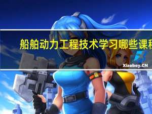 船舶动力工程技术学习哪些课程