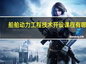 船舶动力工程技术开设课程有哪些