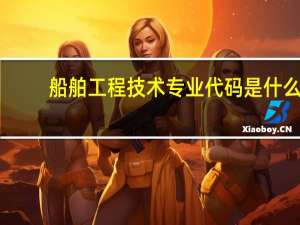 船舶工程技术专业代码是什么