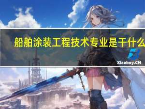船舶涂装工程技术专业是干什么的