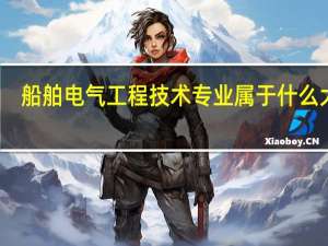 船舶电气工程技术专业属于什么大类