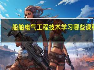 船舶电气工程技术学习哪些课程