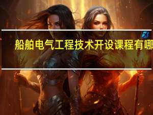 船舶电气工程技术开设课程有哪些