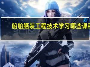船舶舾装工程技术学习哪些课程