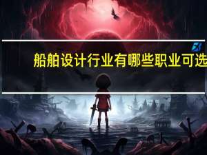 船舶设计行业有哪些职业可选