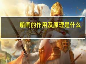 船闸的作用及原理是什么