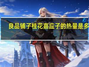 良品铺子 桂花嘉应子的热量是多少