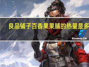 良品铺子 百香果果脯的热量是多少