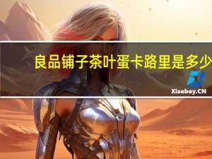 良品铺子 茶叶蛋卡路里是多少