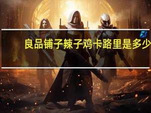 良品铺子 辣子鸡卡路里是多少