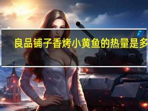 良品铺子 香烤小黄鱼的热量是多少