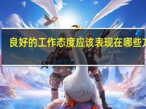 良好的工作态度应该表现在哪些方面