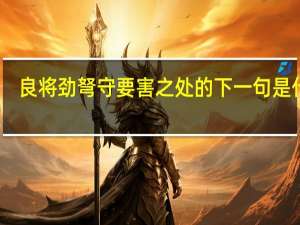 良将劲弩守要害之处的下一句是什么