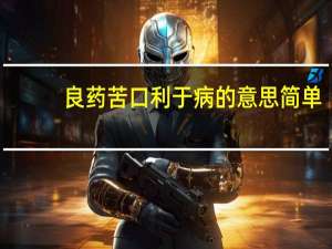 良药苦口利于病的意思简单（良药苦口利于病的意思）