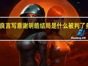良言写意谢明皓结局是什么 被判了多少年　