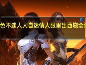 色不迷人人自迷情人眼里出西施全诗翻译（色不迷人人自迷）
