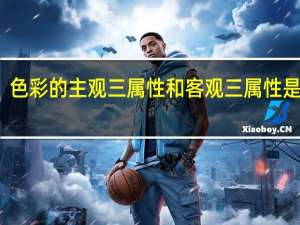 色彩的主观三属性和客观三属性是什么