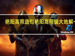 艳阳高照造句 艳阳高照暖大地解一肖