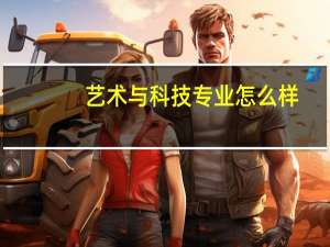 艺术与科技专业怎么样_学什么_前景好吗