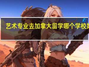艺术专业去加拿大留学哪个学校好呢