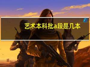 艺术本科批a段是几本