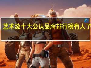艺术漆十大公认品牌排行榜有人了解吗