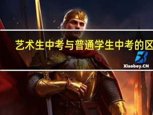 艺术生中考与普通学生中考的区别