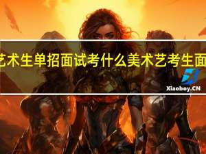 艺术生单招面试考什么 美术艺考生面试现场